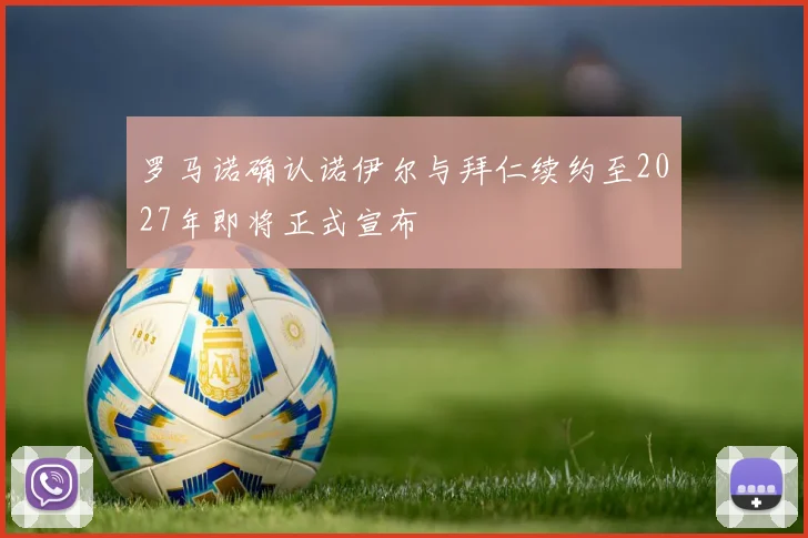 罗马诺确认诺伊尔与拜仁续约至2027年即将正式宣布