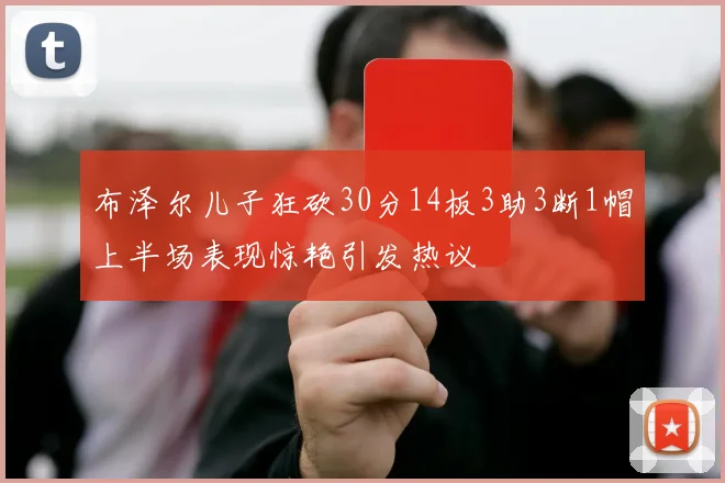 布泽尔儿子狂砍30分14板3助3断1帽上半场表现惊艳引发热议