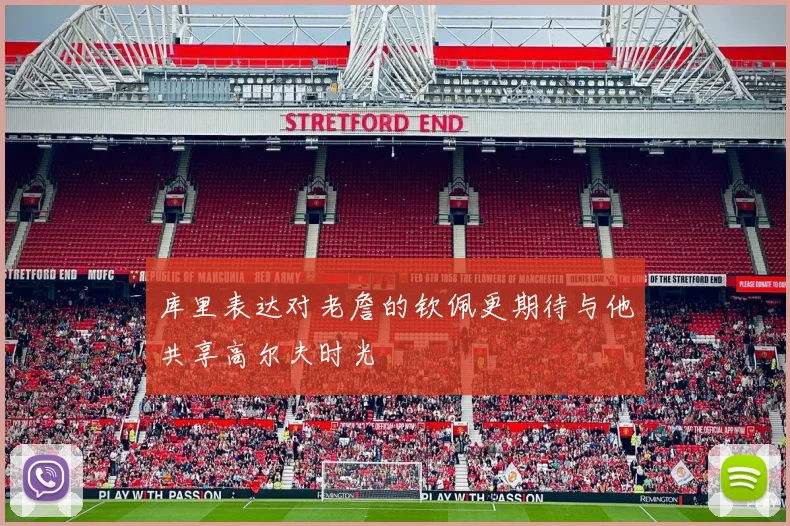 库里表达对老詹的钦佩更期待与他共享高尔夫时光