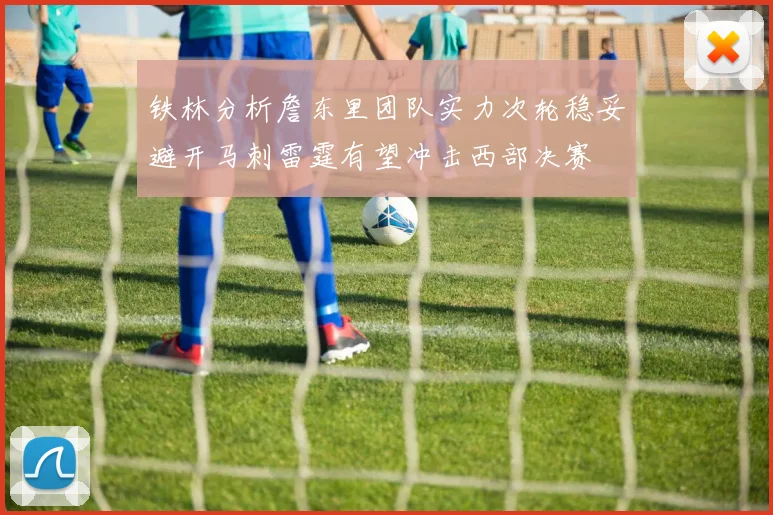 铁林分析詹东里团队实力次轮稳妥避开马刺雷霆有望冲击西部决赛