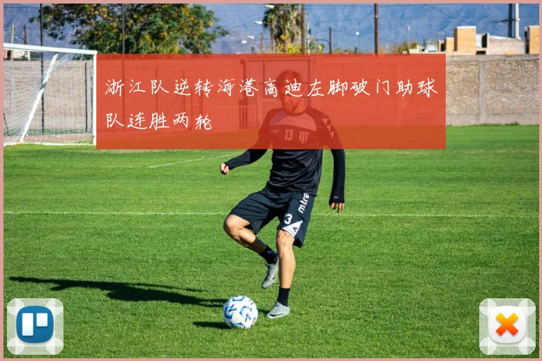 浙江队逆转海港高迪左脚破门助球队连胜两轮